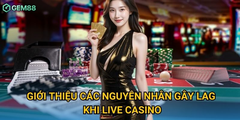 Giới thiệu các nguyên nhân gây lag khi live casino